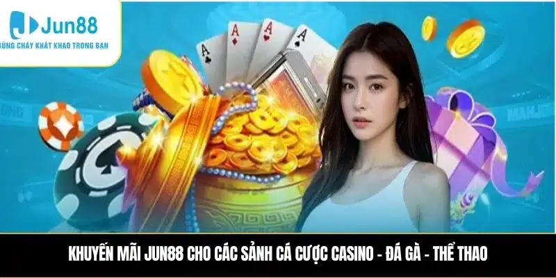 Khuyến mãi JUN88 cho các sảnh Cá cược Casino – Đá gà – Thể thao